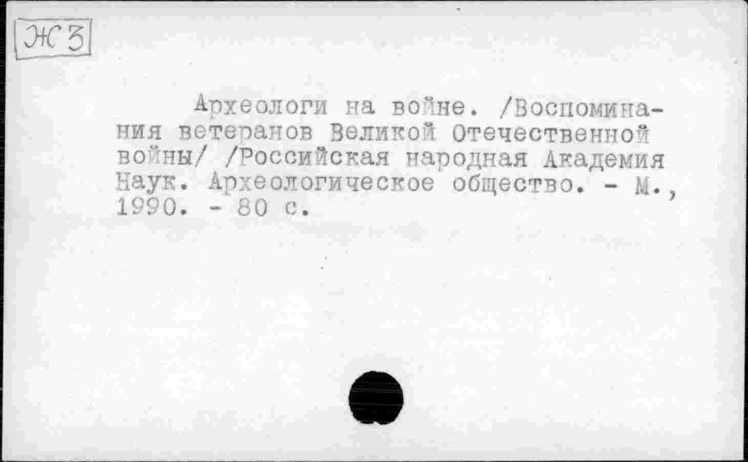 ﻿Археологи на волне. /Воспоминания ветеранов Великой Отечественной во'Лны/ /Российская народная Академия Наук. Археологическое* общество. - М. 1990. - 80 с.